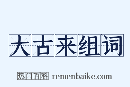 大古来组词是什么意思的图片
